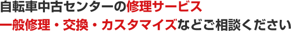 自転車中古センターの修理サービス 一般修理・交換・カスタマイズなどご相談ください